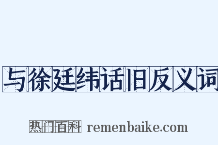 与徐廷纬话旧反义词是什么意思的图片